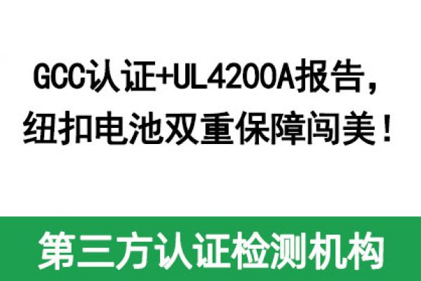 GCC認證+UL4200A報告，紐扣電池雙重保障闖美！